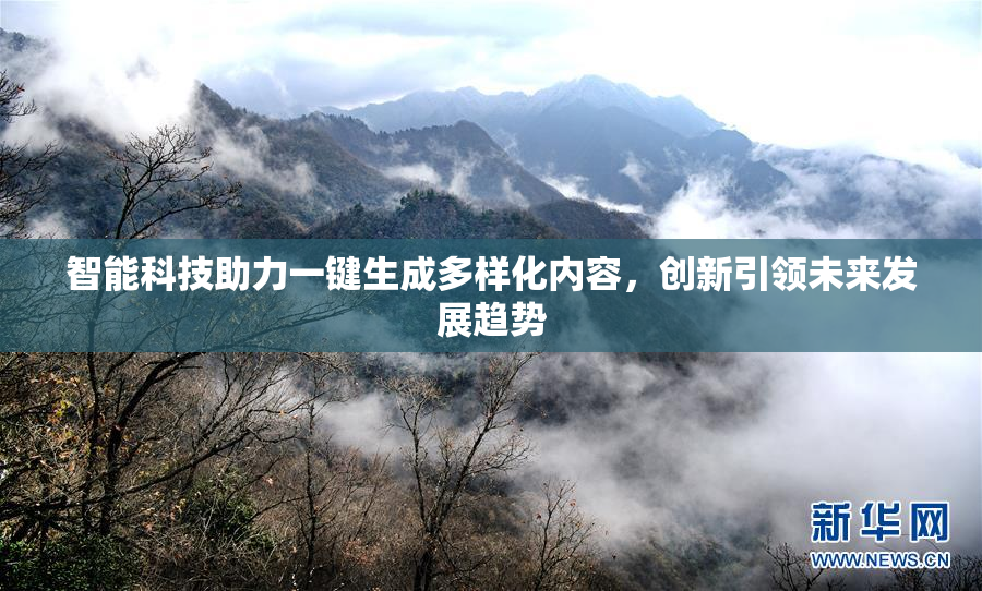 智能科技助力一键生成多样化内容，创新引领未来发展趋势