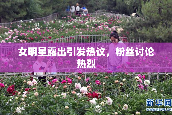 女明星露出引发热议，粉丝讨论热烈