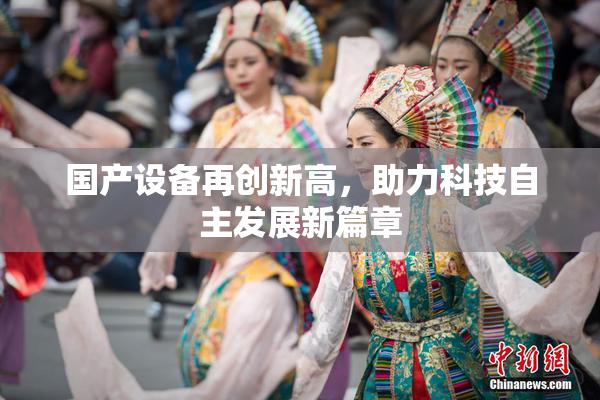 国产设备再创新高，助力科技自主发展新篇章