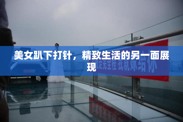 美女趴下打针，精致生活的另一面展现
