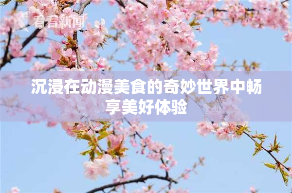 沉浸在动漫美食的奇妙世界中畅享美好体验
