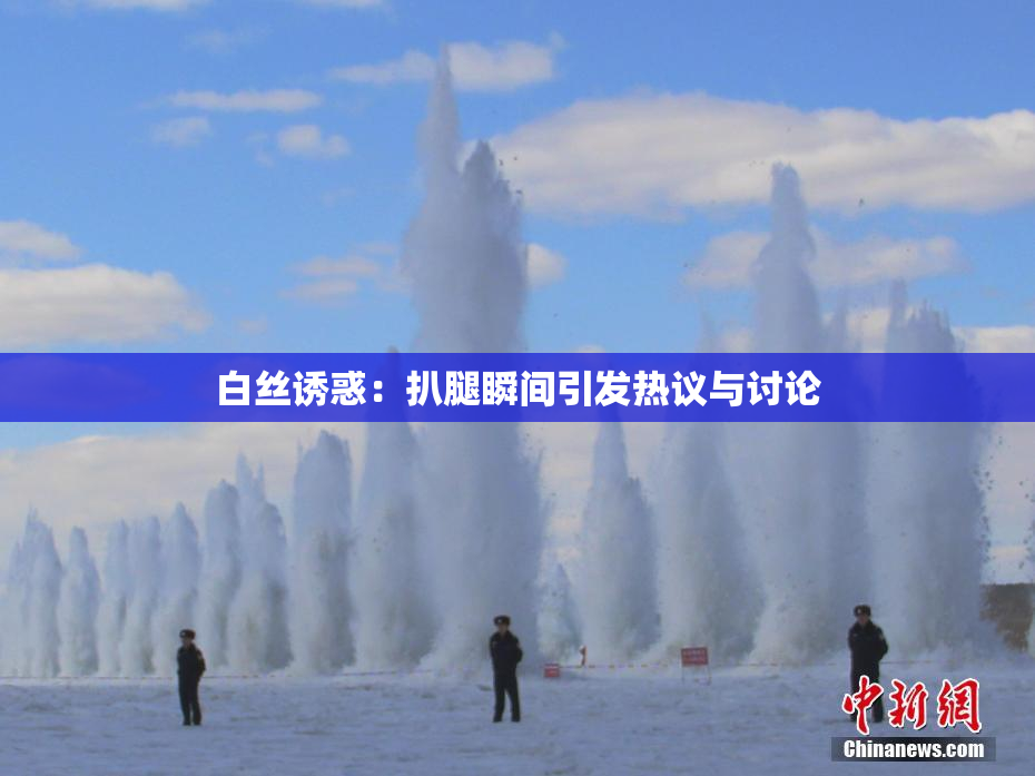 白丝诱惑：扒腿瞬间引发热议与讨论