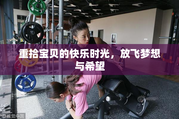 重拾宝贝的快乐时光，放飞梦想与希望