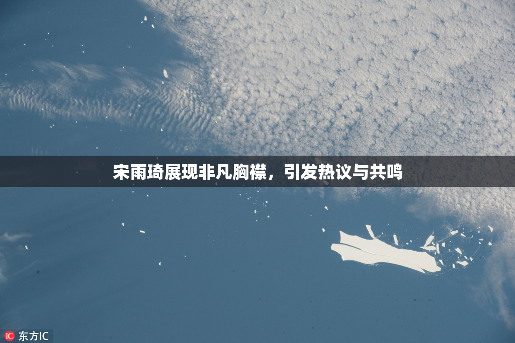 宋雨琦展现非凡胸襟，引发热议与共鸣