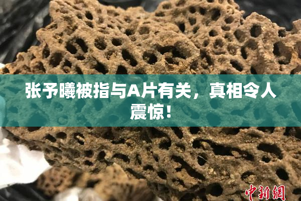 张予曦被指与A片有关，真相令人震惊！