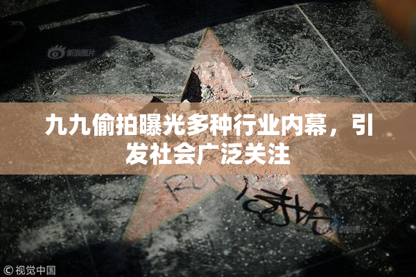 九九偷拍曝光多种行业内幕，引发社会广泛关注