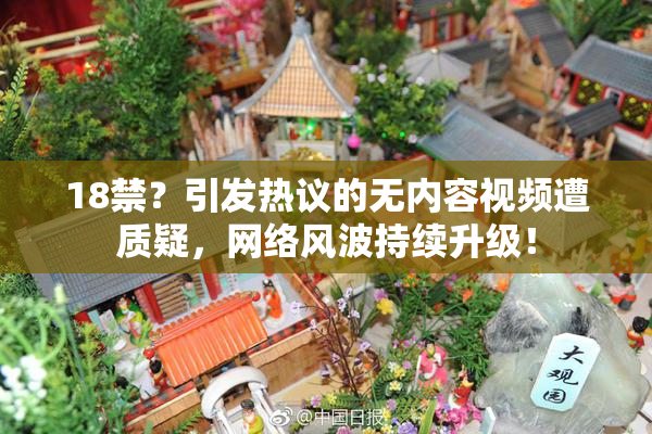 18禁？引发热议的无内容视频遭质疑，网络风波持续升级！