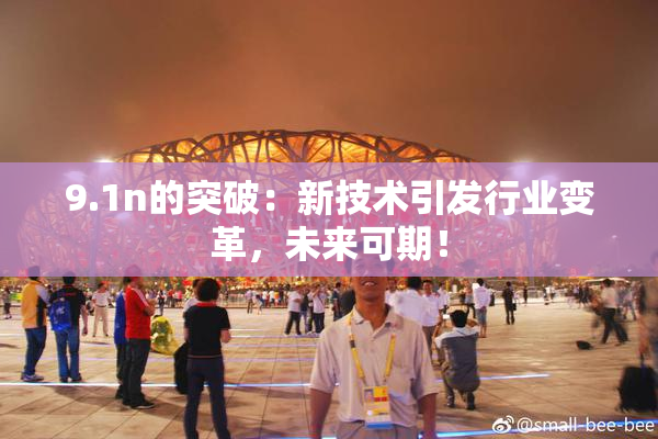 9.1n的突破：新技术引发行业变革，未来可期！