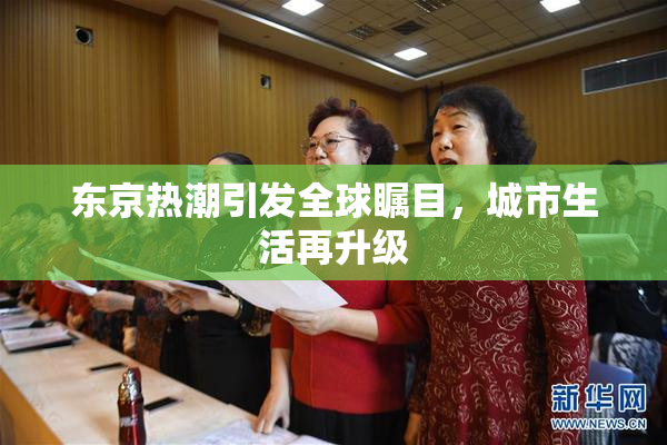 东京热潮引发全球瞩目，城市生活再升级