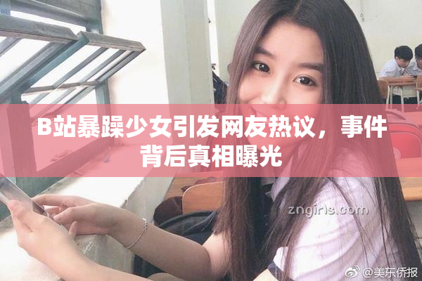 B站暴躁少女引发网友热议，事件背后真相曝光