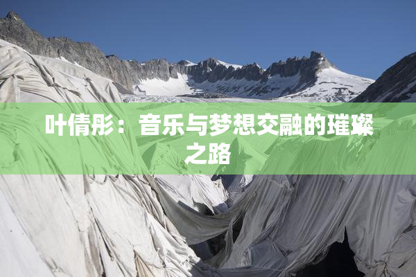 叶倩彤：音乐与梦想交融的璀璨之路