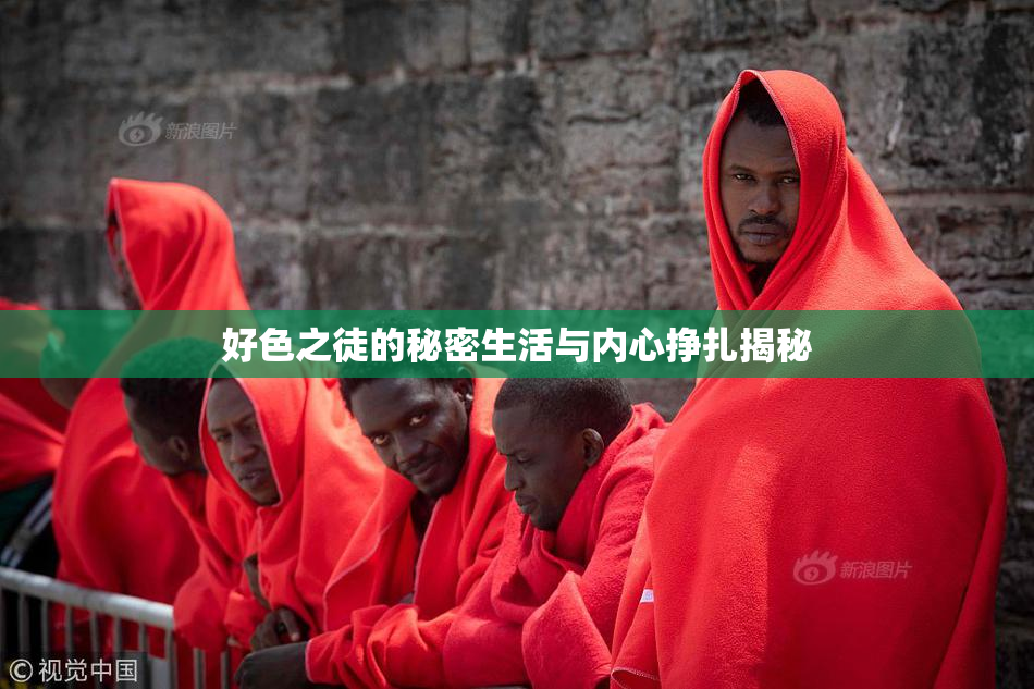 好色之徒的秘密生活与内心挣扎揭秘