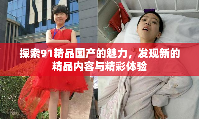 探索91精品国产的魅力，发现新的精品内容与精彩体验