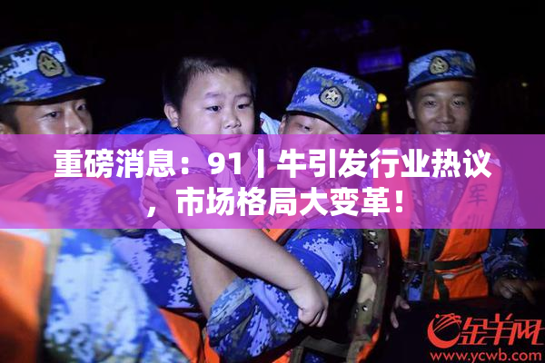 重磅消息：91丨牛引发行业热议，市场格局大变革！