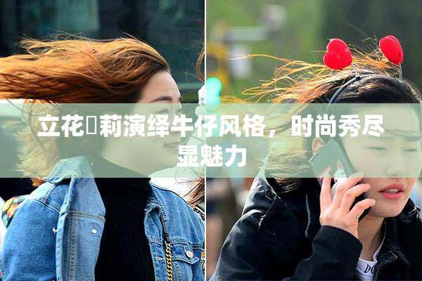 立花瑠莉演绎牛仔风格，时尚秀尽显魅力