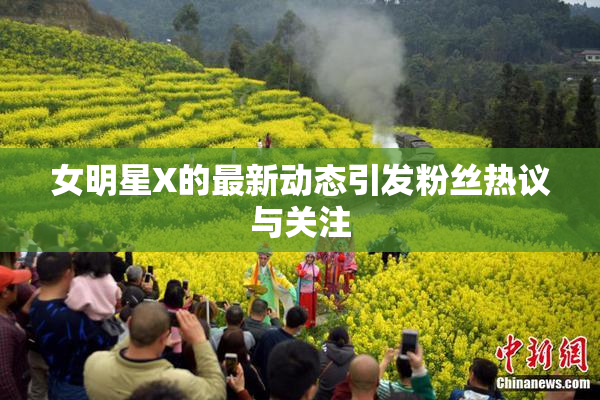 女明星X的最新动态引发粉丝热议与关注