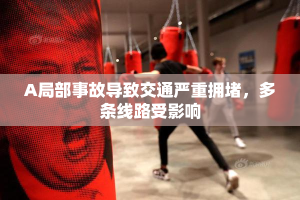 A局部事故导致交通严重拥堵，多条线路受影响