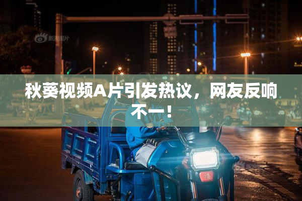 秋葵视频A片引发热议，网友反响不一！