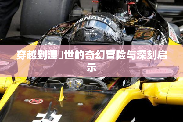 穿越到湮婸世的奇幻冒险与深刻启示