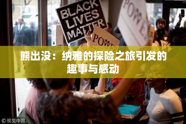 熊出没：纳雅的探险之旅引发的趣事与感动