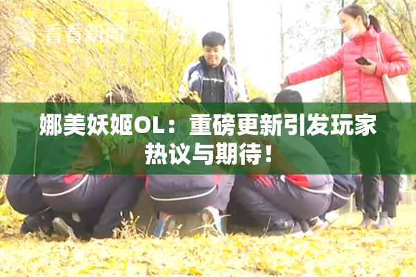 娜美妖姬OL：重磅更新引发玩家热议与期待！