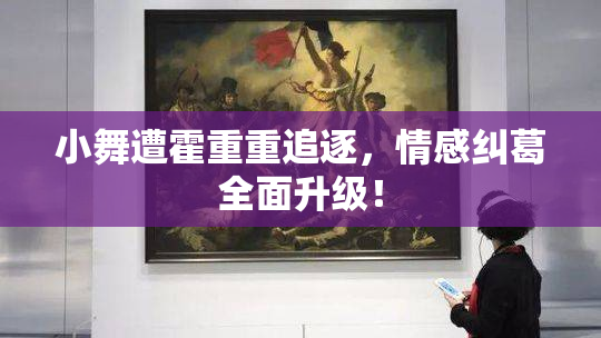 小舞遭霍重重追逐，情感纠葛全面升级！