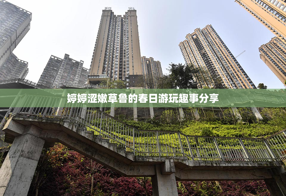 婷婷涩嫩草鲁的春日游玩趣事分享