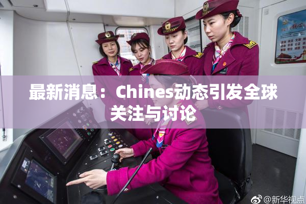 最新消息：Chines动态引发全球关注与讨论