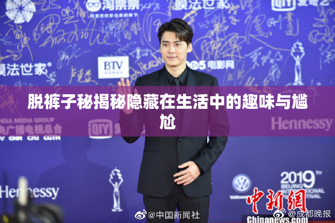 脱裤子秘揭秘隐藏在生活中的趣味与尴尬