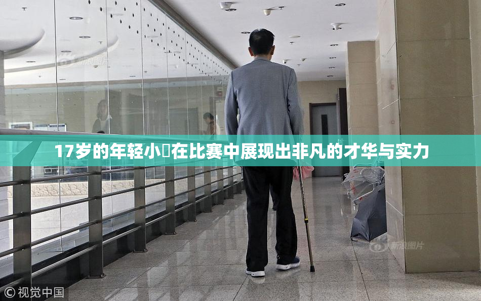 17岁的年轻小泬在比赛中展现出非凡的才华与实力