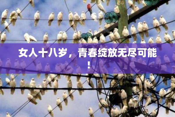 女人十八岁，青春绽放无尽可能！