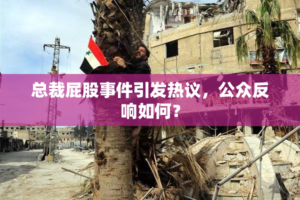 总裁屁股事件引发热议，公众反响如何？