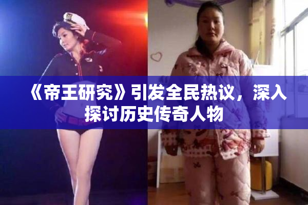 《帝王研究》引发全民热议，深入探讨历史传奇人物