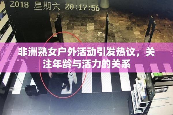 非洲熟女户外活动引发热议，关注年龄与活力的关系