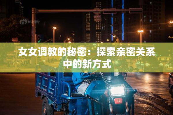 女女调教的秘密：探索亲密关系中的新方式