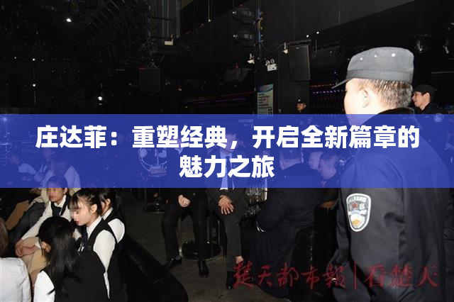 庄达菲：重塑经典，开启全新篇章的魅力之旅