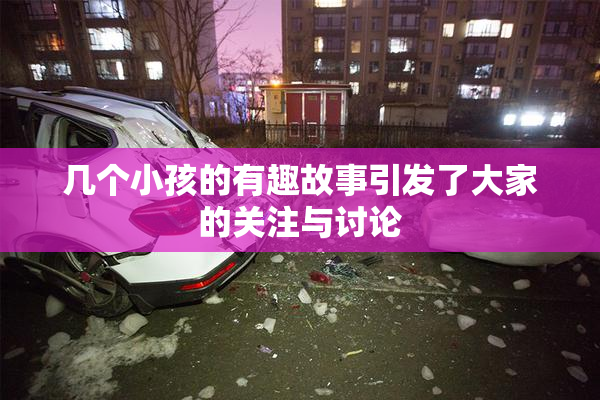 几个小孩的有趣故事引发了大家的关注与讨论