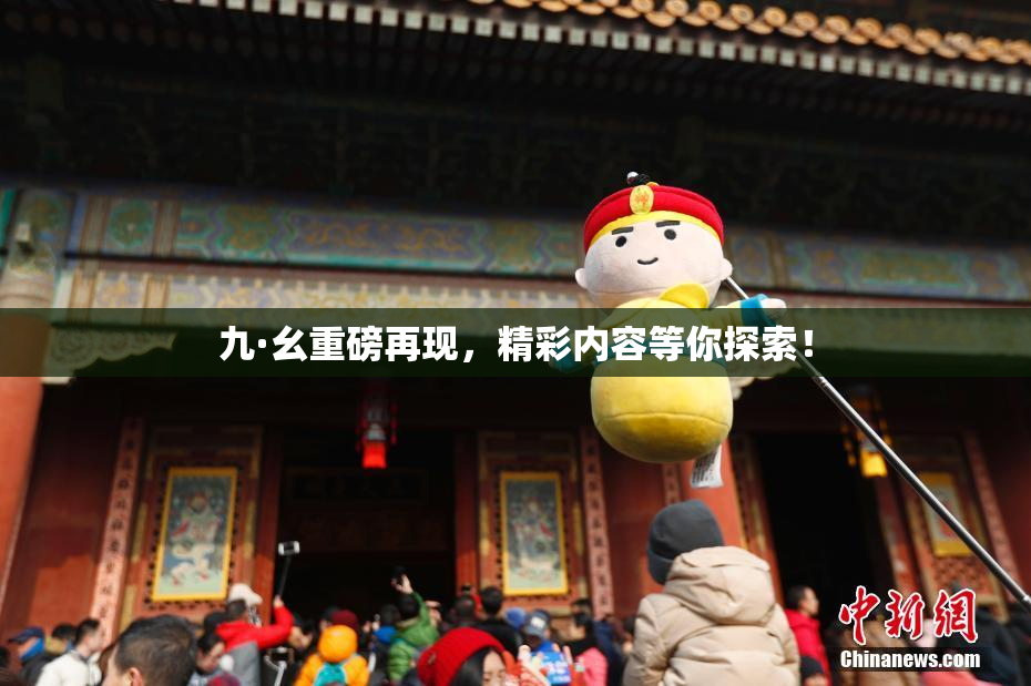 九·幺重磅再现，精彩内容等你探索！