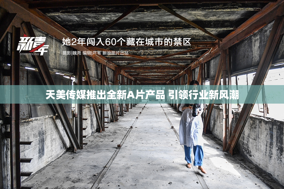 天美传媒推出全新A片产品 引领行业新风潮