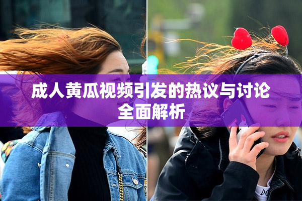 成人黄瓜视频引发的热议与讨论全面解析