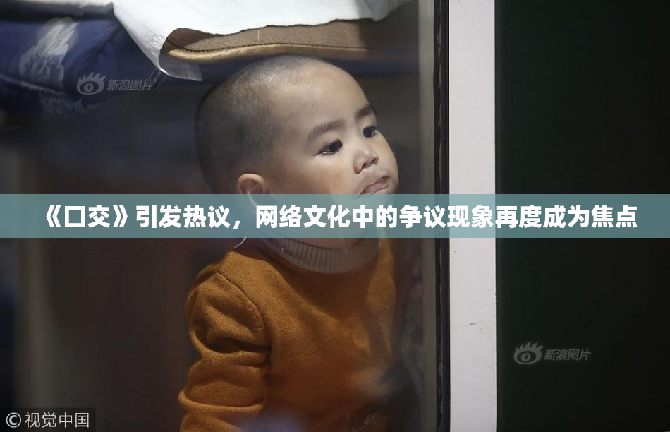 《囗交》引发热议，网络文化中的争议现象再度成为焦点