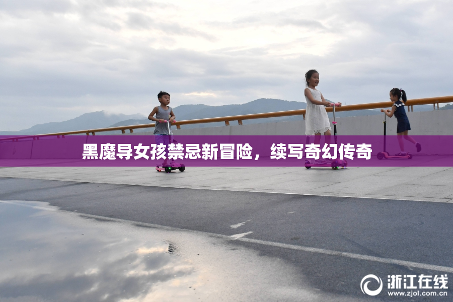黑魔导女孩禁忌新冒险，续写奇幻传奇