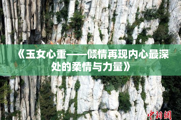 《玉女心重——倾情再现内心最深处的柔情与力量》