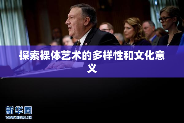 探索裸体艺术的多样性和文化意义