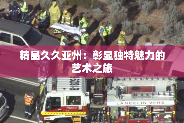 精品久久亚州：彰显独特魅力的艺术之旅