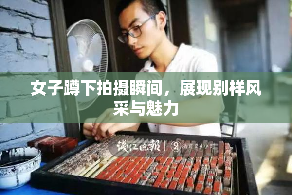 女子蹲下拍摄瞬间，展现别样风采与魅力