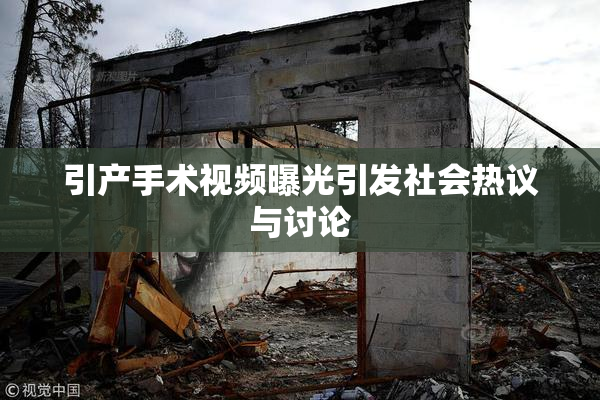 引产手术视频曝光引发社会热议与讨论