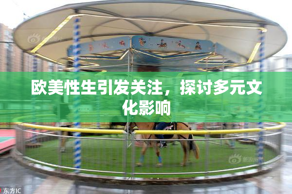 欧美性生引发关注，探讨多元文化影响