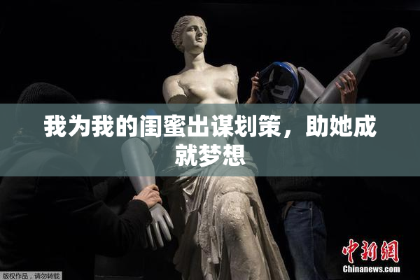 我为我的闺蜜出谋划策，助她成就梦想