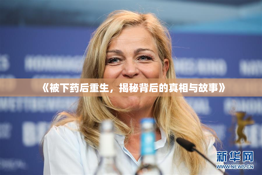 《被下药后重生，揭秘背后的真相与故事》